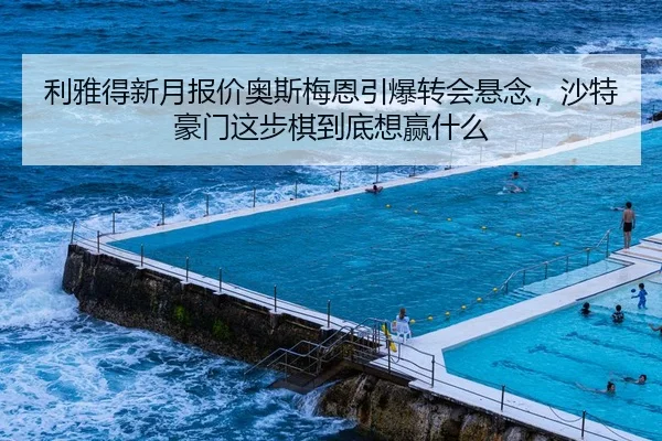 利雅得新月报价奥斯梅恩引爆转会悬念，沙特豪门这步棋到底想赢什么（kaiyun）